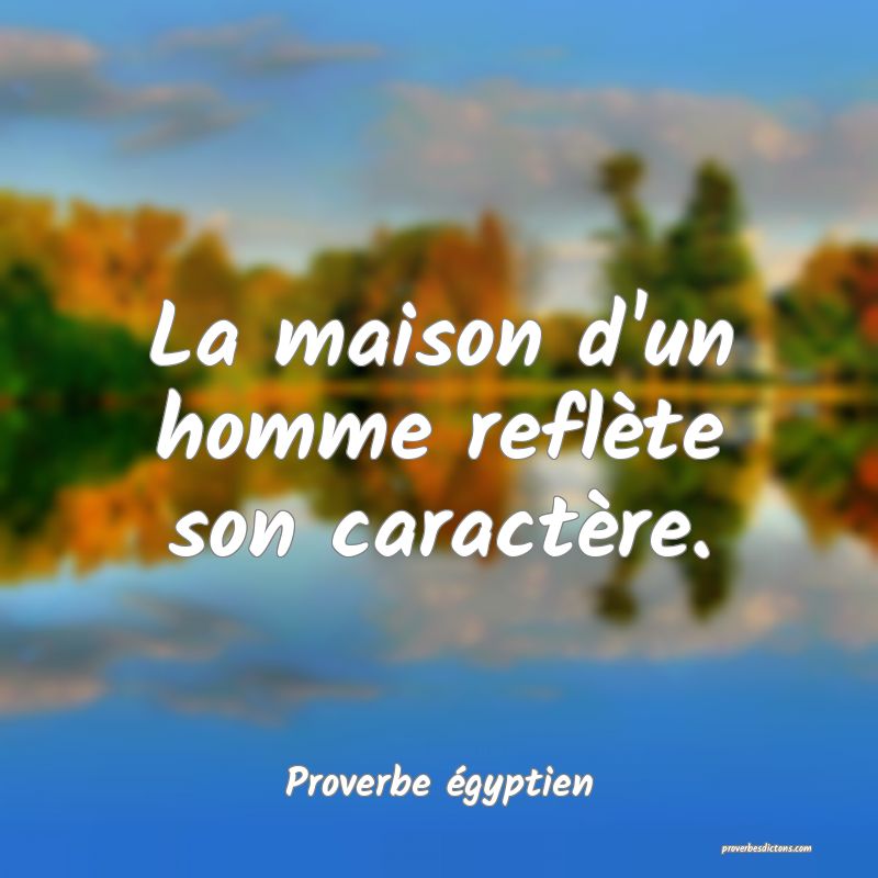 La maison d'un homme reflète son caractère.