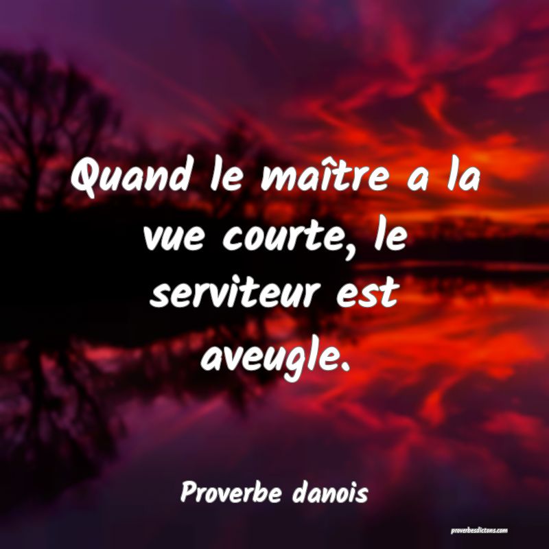 Quand le maître a la vue courte, le serviteur est aveugle.