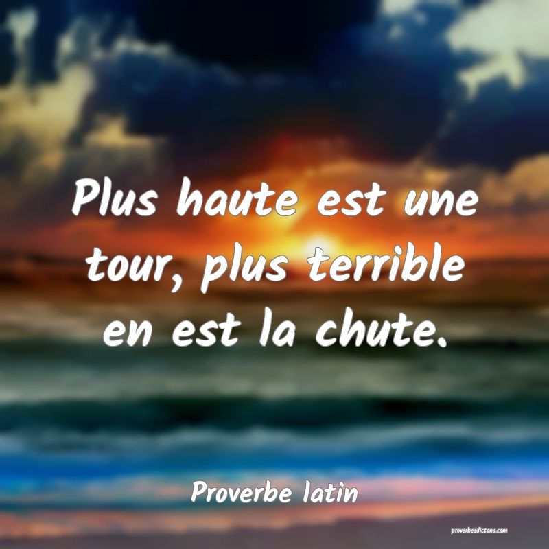 Plus haute est une tour, plus terrible en est la chute.