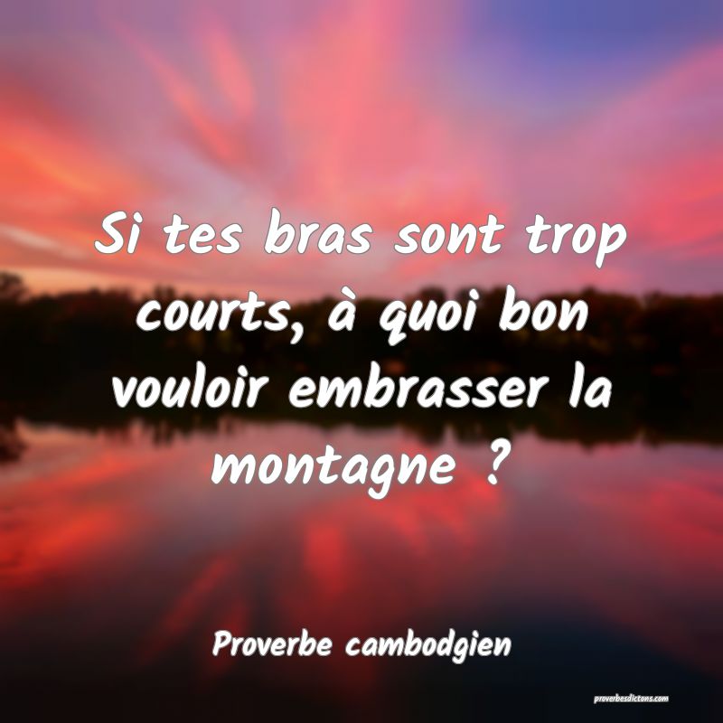 Si tes bras sont trop courts, à quoi bon vouloir embrasser la montagne ?