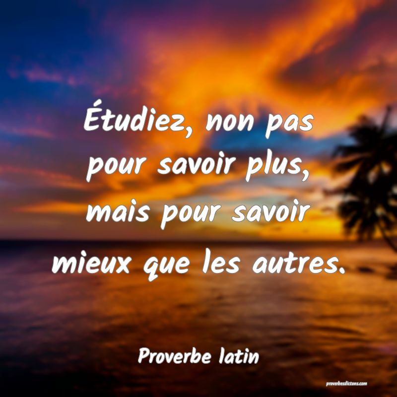 Étudiez, non pas pour savoir plus, mais pour savoir mieux que les autres.