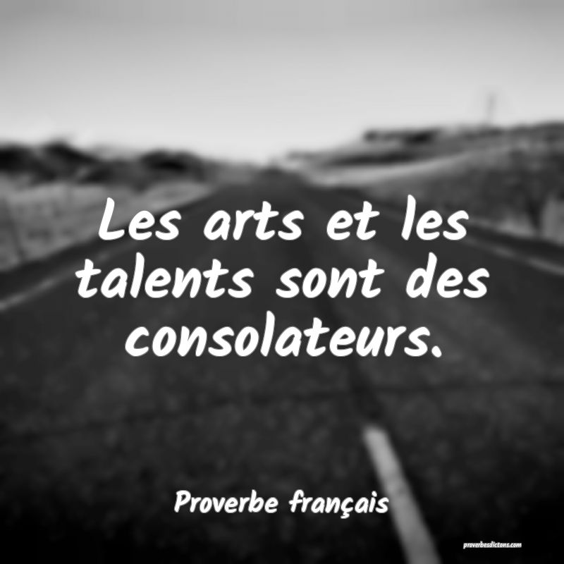 Les arts et les talents sont des consolateurs.