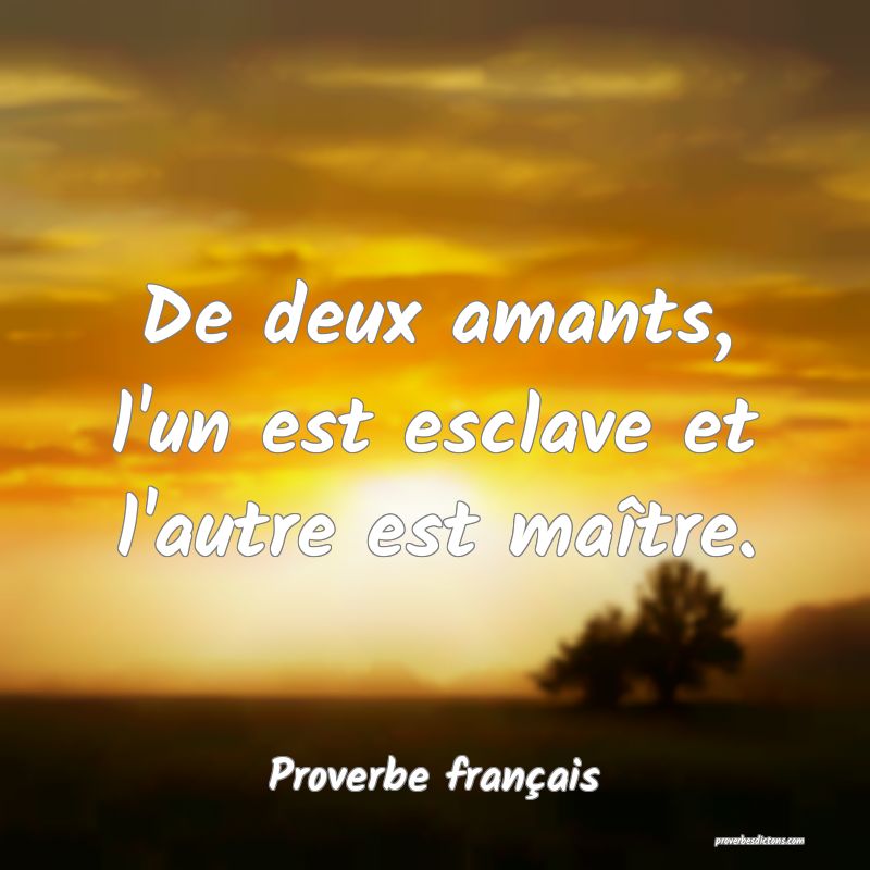 De deux amants, l'un est esclave et l'autre est maître.