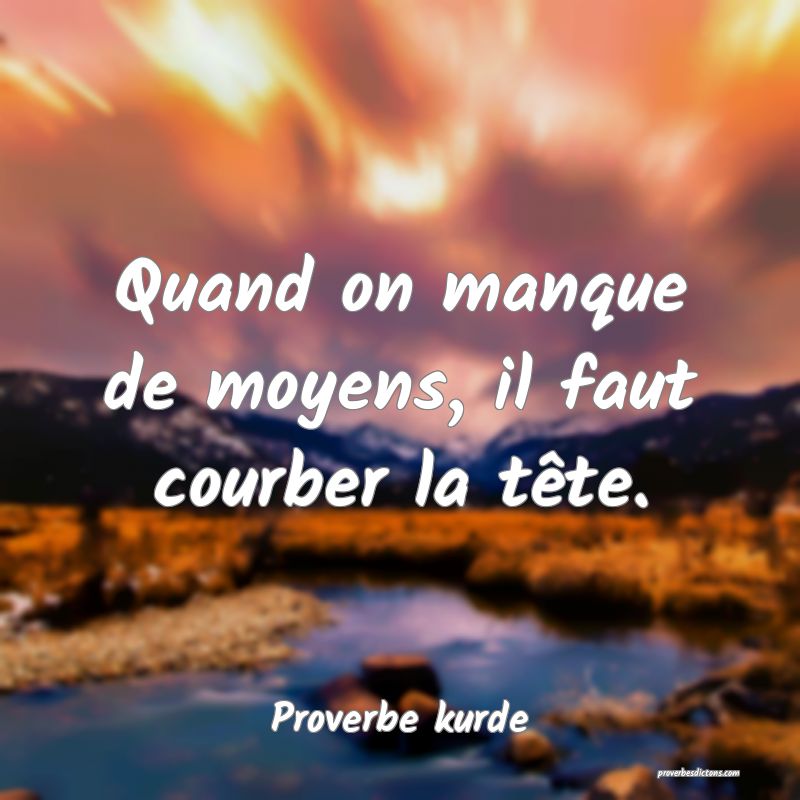 Quand on manque de moyens, il faut courber la tête.