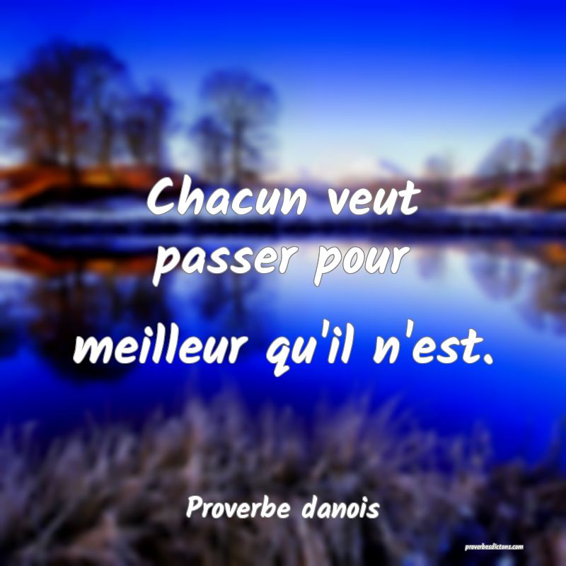 Chacun veut passer pour meilleur qu'il n'est.