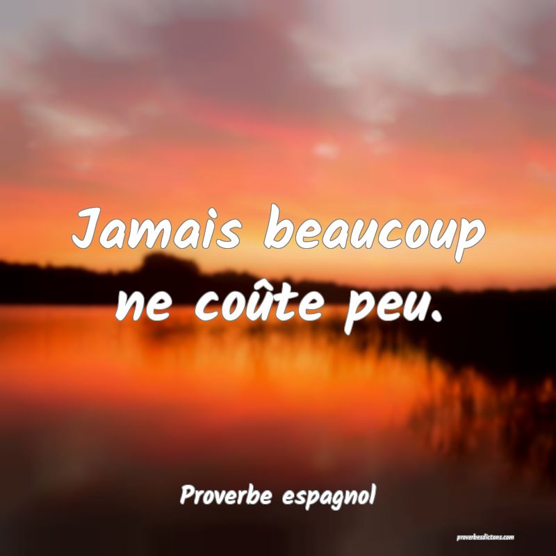 Jamais beaucoup ne coûte peu.
