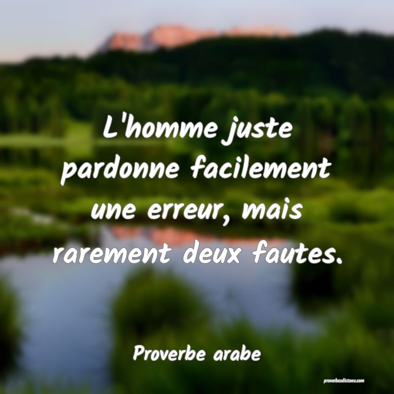 L'homme juste pardonne facilement une erreur, mais rarement deux fautes.
