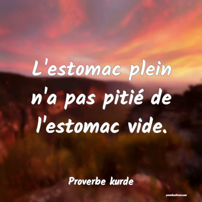 L'estomac plein n'a pas pitié de l'estomac vide.