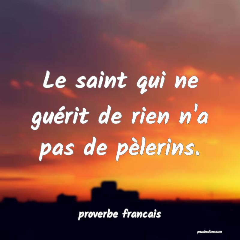 Le saint qui ne guérit de rien n'a pas de pèlerins.