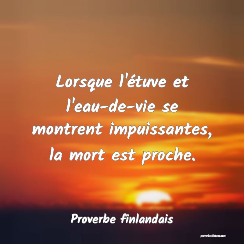 Lorsque l'étuve et l'eau-de-vie se montrent impuissantes, la mort est proche.