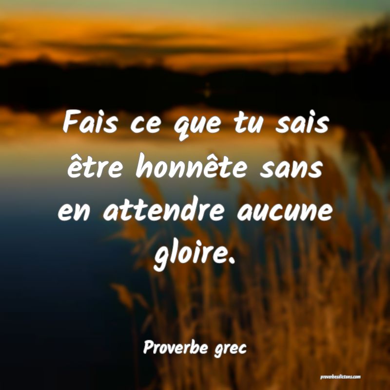Fais ce que tu sais être honnête sans en attendre aucune gloire.