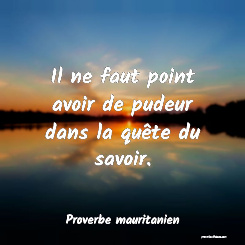 Il ne faut point avoir de pudeur dans la quête du savoir.