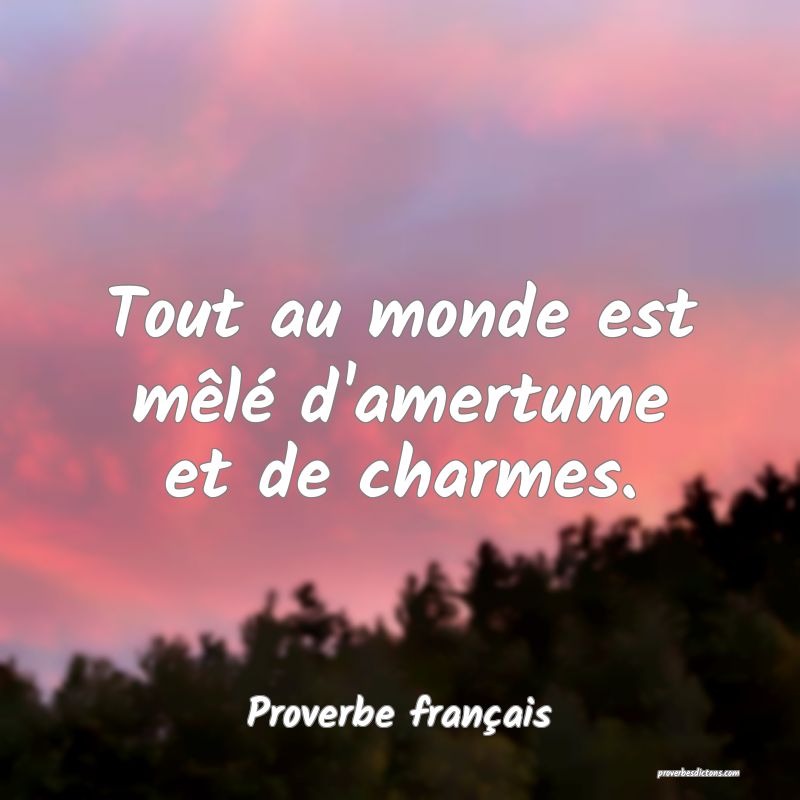 Tout au monde est mêlé d'amertume et de charmes.