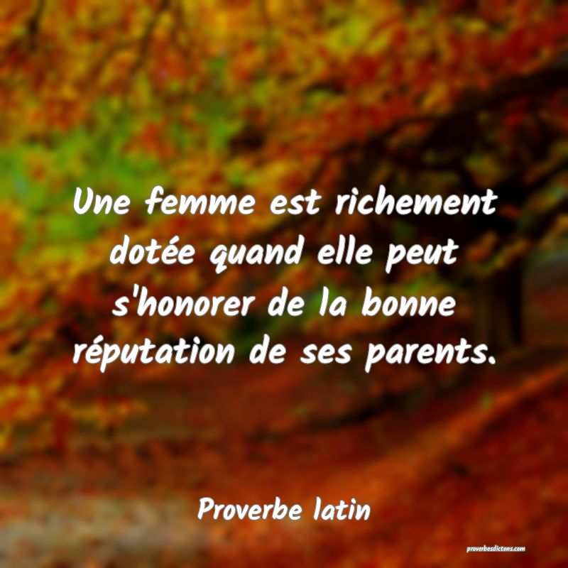 Une femme est richement dotée quand elle peut s'honorer de la bonne réputation de ses parents.