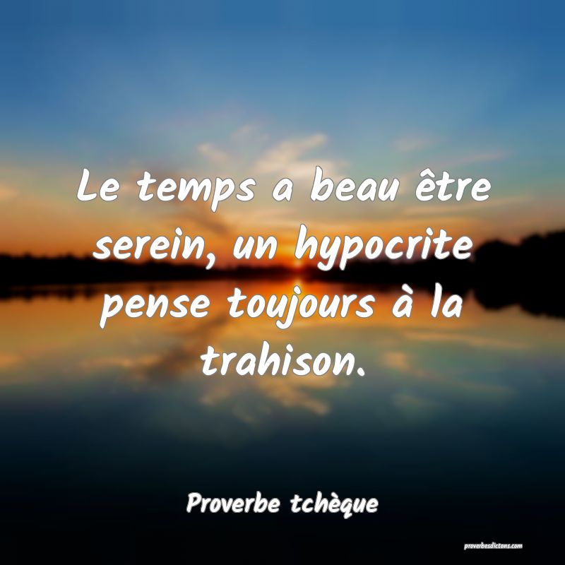Le temps a beau être serein, un hypocrite pense toujours à la trahison.