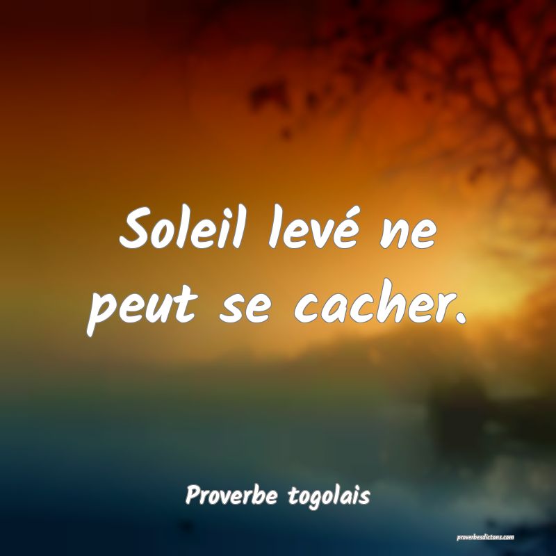 Soleil levé ne peut se cacher.