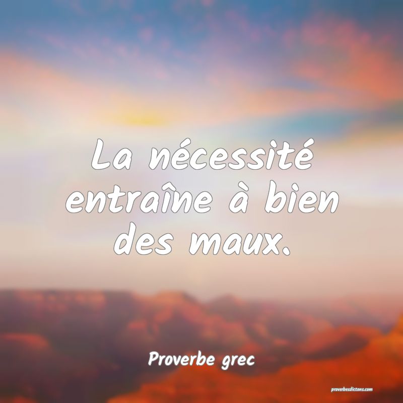 La nécessité entraîne à bien des maux.