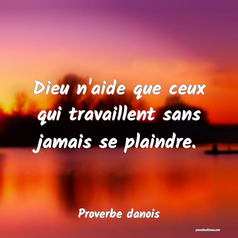 Dieu n'aide que ceux qui travaillent sans jamais se plaindre.