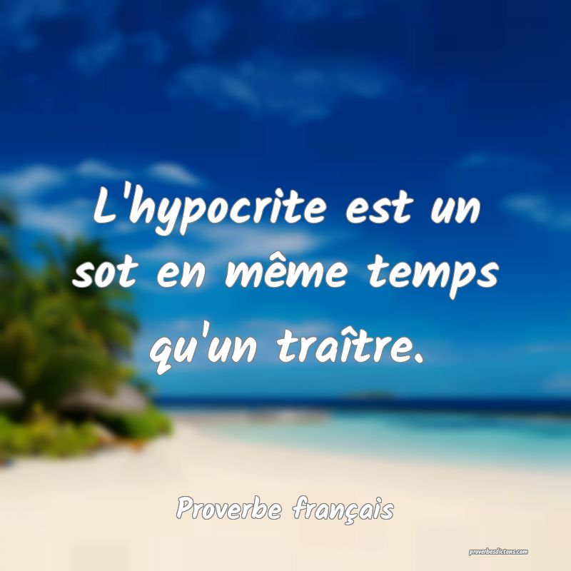 L'hypocrite est un sot en même temps qu'un traître.