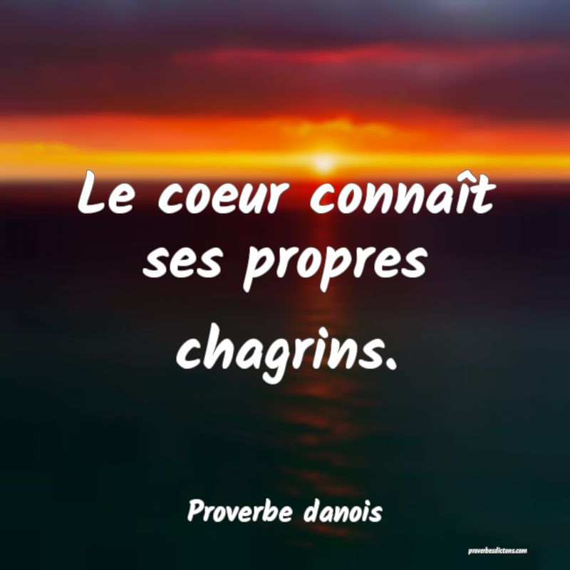 Le coeur connaît ses propres chagrins.