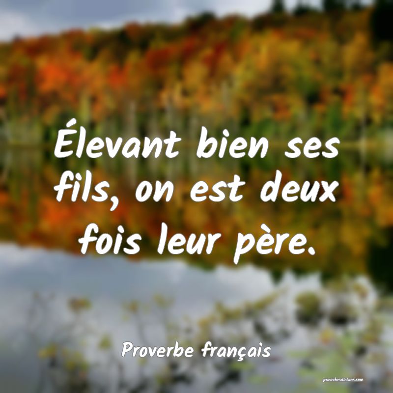 Élevant bien ses fils, on est deux fois leur père.