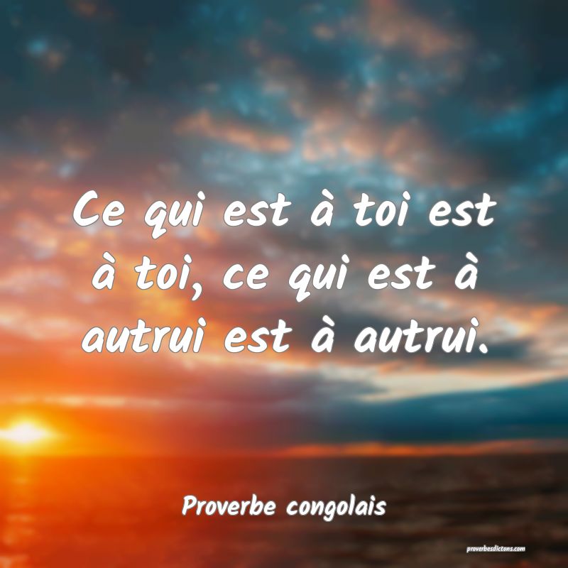 Ce qui est à toi est à toi, ce qui est à autrui est à autrui.
