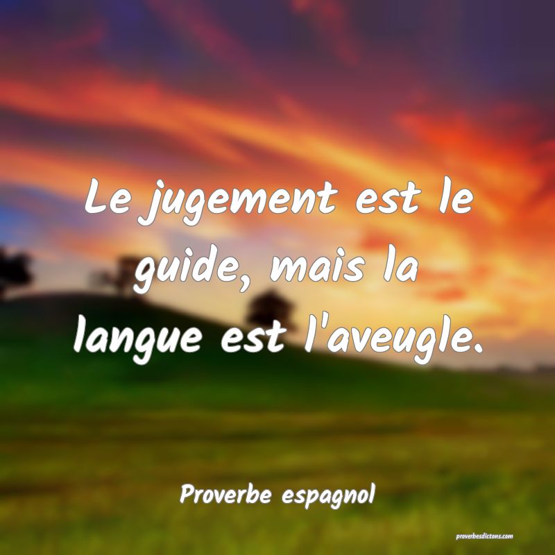 Le jugement est le guide, mais la langue est l'aveugle.