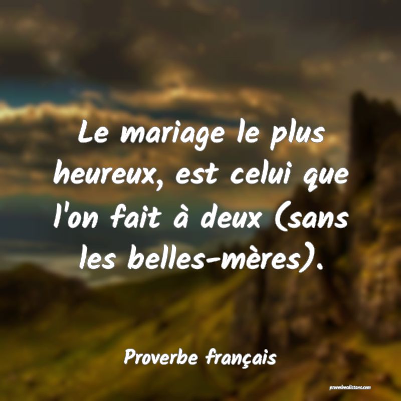 Le mariage le plus heureux, est celui que l'on fait à deux (sans les belles-mères).
