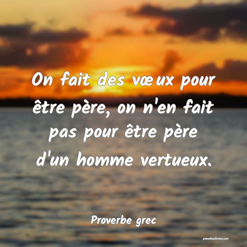 On fait des vœux pour être père, on n'en fait pas pour être père d'un homme vertueux.