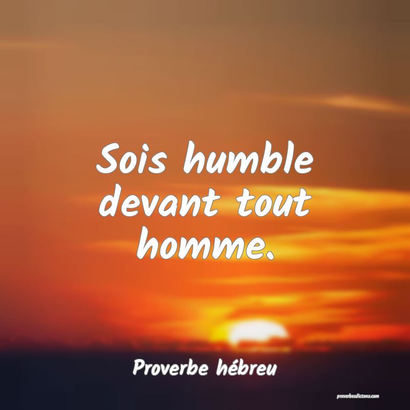 Sois humble devant tout homme.