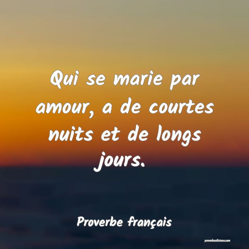 Qui se marie par amour, a de courtes nuits et de longs jours.