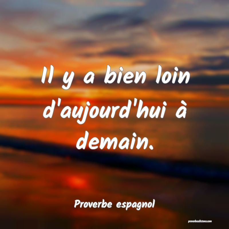 Il y a bien loin d'aujourd'hui à demain.