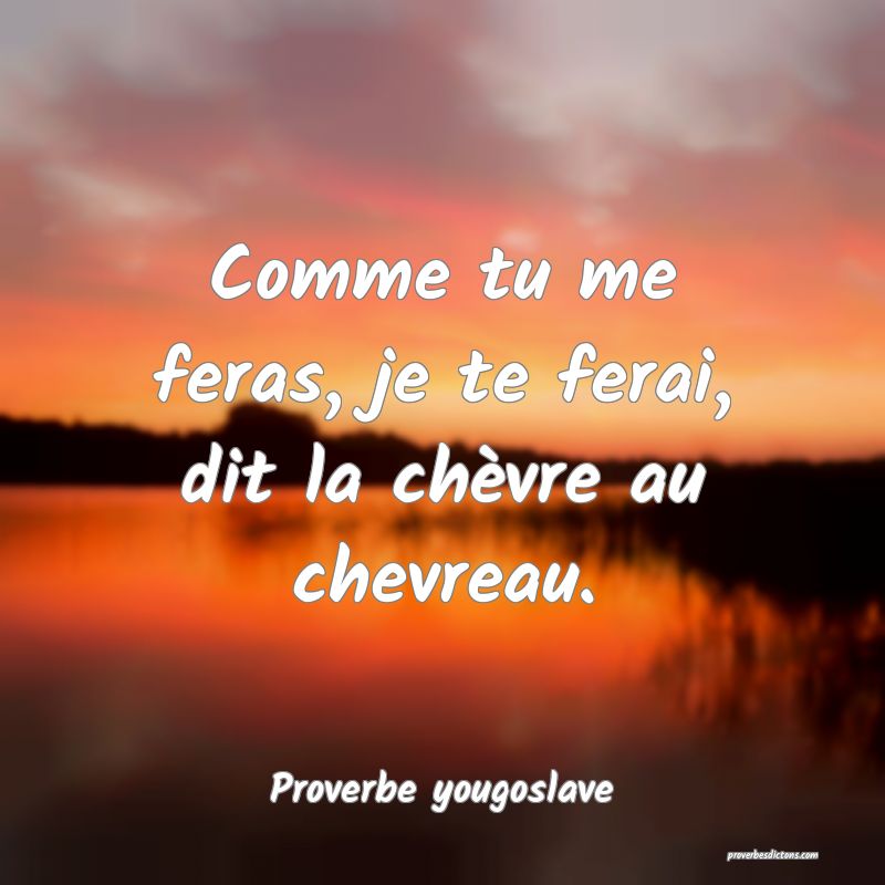 Comme tu me feras, je te ferai, dit la chèvre au chevreau.