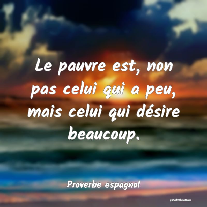 Le pauvre est, non pas celui qui a peu, mais celui qui désire beaucoup.