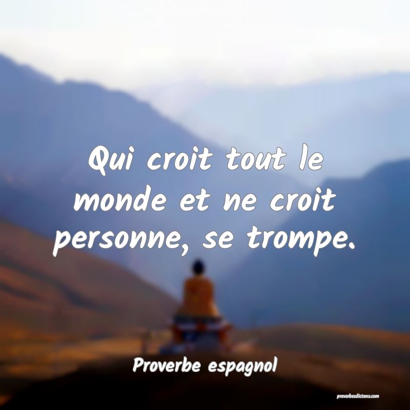 Qui croit tout le monde et ne croit personne, se trompe.