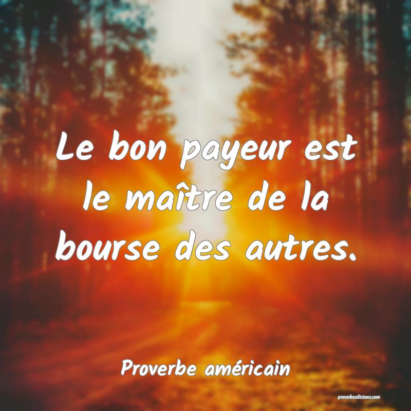 Le bon payeur est le maître de la bourse des autres.