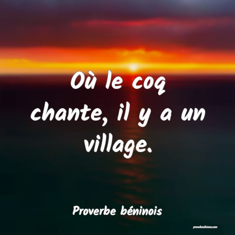 Où le coq chante, il y a un village.