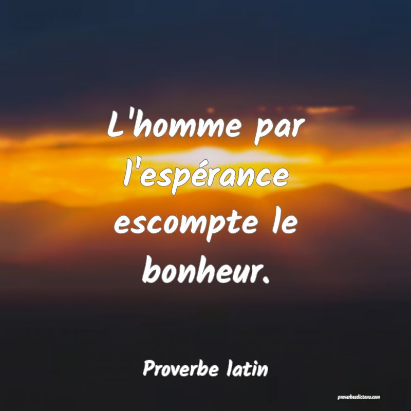 L'homme par l'espérance escompte le bonheur.