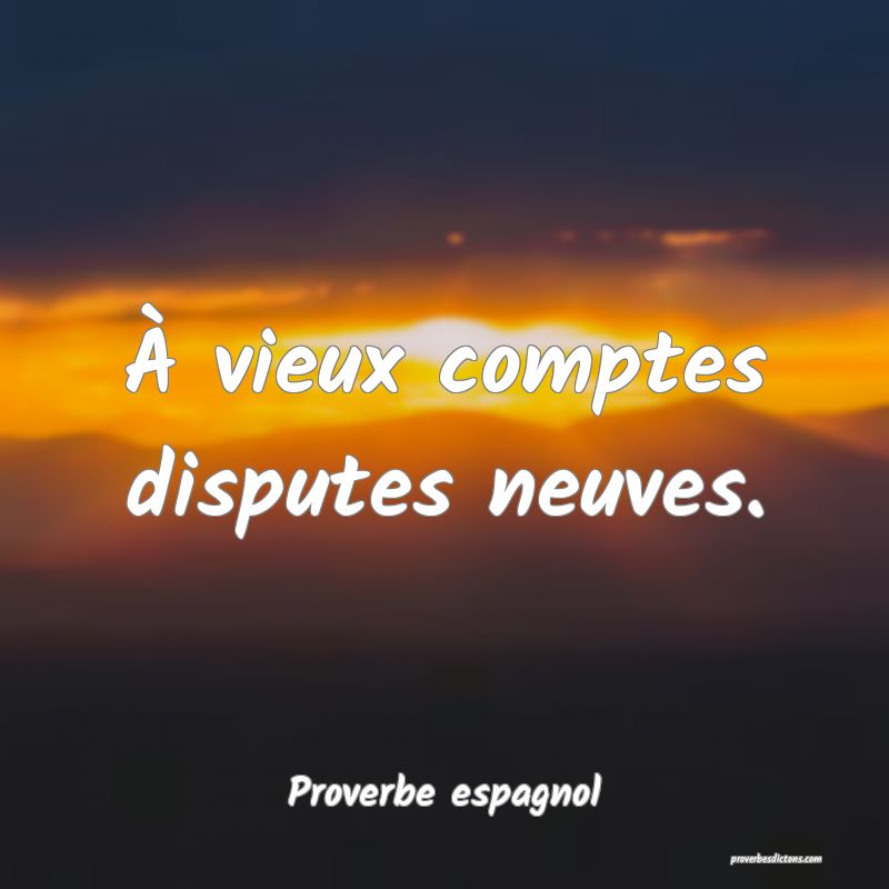 À vieux comptes disputes neuves.
