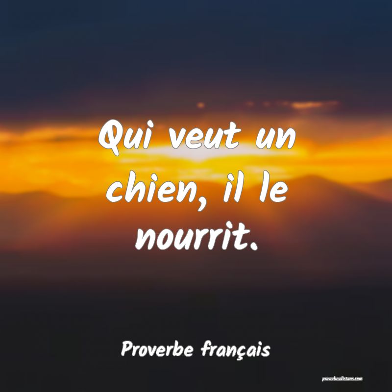 Qui veut un chien, il le nourrit.