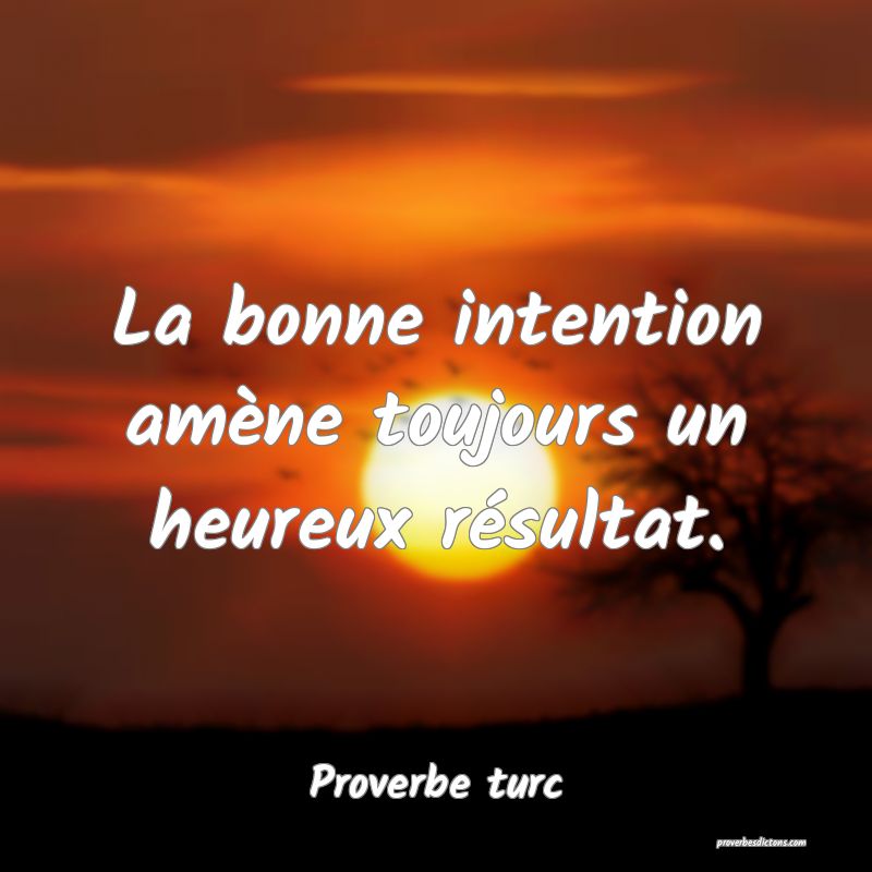 La bonne intention amène toujours un heureux résultat.