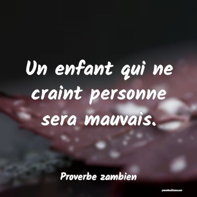 Un enfant qui ne craint personne sera mauvais.