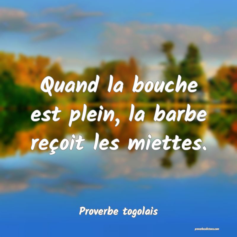 Quand la bouche est plein, la barbe reçoit les miettes.