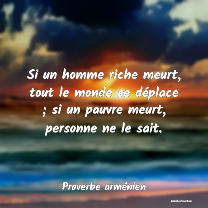 Si un homme riche meurt, tout le monde se déplace ; si un pauvre meurt, personne ne le sait.