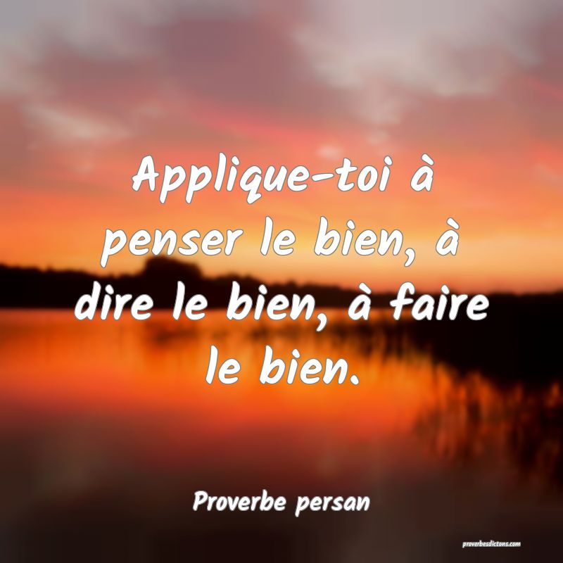 Applique-toi à penser le bien, à dire le bien, à faire le bien.
