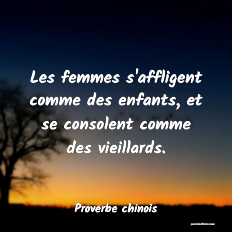 Les femmes s'affligent comme des enfants, et se consolent comme des vieillards.