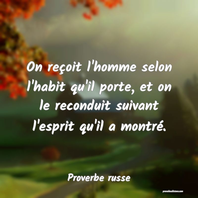 On reçoit l'homme selon l'habit qu'il porte, et on le reconduit suivant l'esprit qu'il a montré.