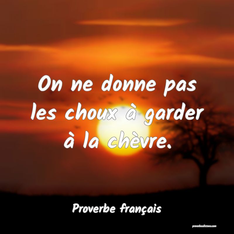 On ne donne pas les choux à garder à la chèvre.