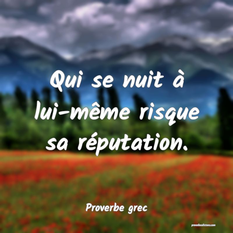 Qui se nuit à lui-même risque sa réputation.