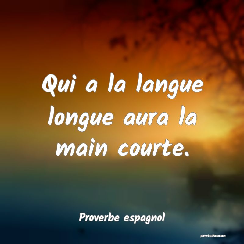 Qui a la langue longue aura la main courte.